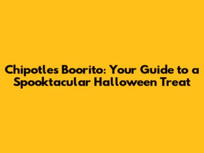 Chipotle's Boorito: Your Guide to a Spooktacular Halloween Treat