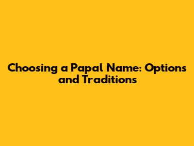Choosing a Papal Name: Options and Traditions