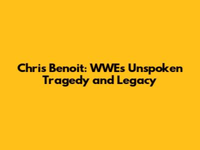 Chris Benoit: WWE's Unspoken Tragedy and Legacy
