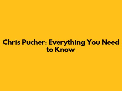Chris Pucher: Everything You Need to Know