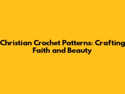 Christian Crochet Patterns: Crafting Faith and Beauty