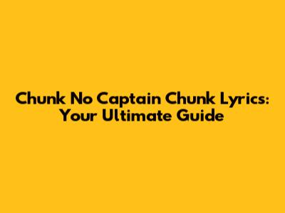 Chunk No Captain Chunk Lyrics: Your Ultimate Guide
