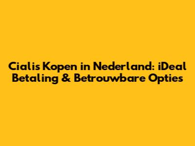 Cialis Kopen in Nederland: iDeal Betaling & Betrouwbare Opties