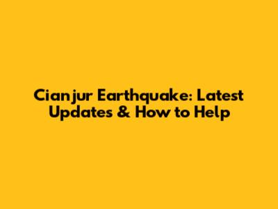 Cianjur Earthquake: Latest Updates & How to Help