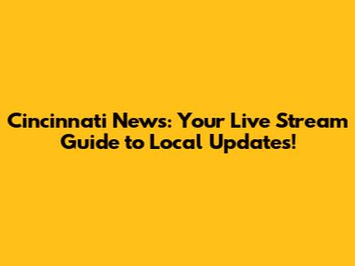 Cincinnati News: Your Live Stream Guide to Local Updates!
