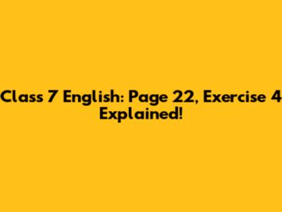 Class 7 English: Page 22, Exercise 4 Explained!