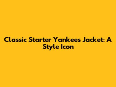 Classic Starter Yankees Jacket: A Style Icon