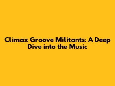 Climax Groove Militants: A Deep Dive into the Music