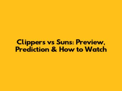 Clippers vs Suns: Preview, Prediction & How to Watch