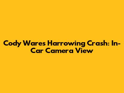 Cody Ware's Harrowing Crash: In-Car Camera View