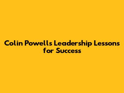 Colin Powell's Leadership Lessons for Success