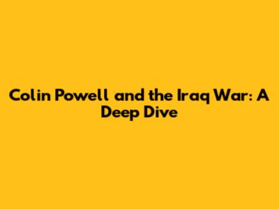 Colin Powell and the Iraq War: A Deep Dive