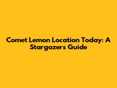 Comet Lemon Location Today: A Stargazer's Guide