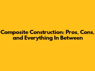 Composite Construction: Pros, Cons, and Everything In Between
