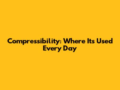Compressibility: Where It's Used Every Day