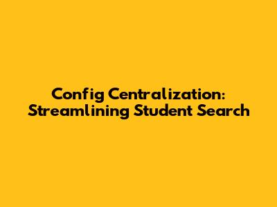 Config Centralization: Streamlining Student Search