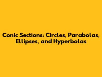 Conic Sections: Circles, Parabolas, Ellipses, and Hyperbolas