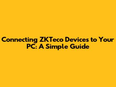 Connecting ZKTeco Devices to Your PC: A Simple Guide