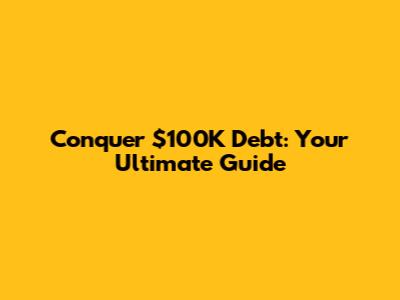 Conquer $100K Debt: Your Ultimate Guide