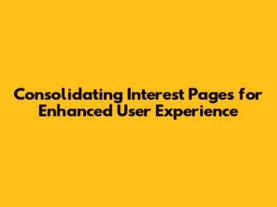 Consolidating Interest Pages for Enhanced User Experience