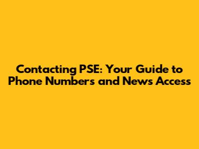 Contacting PSE: Your Guide to Phone Numbers and News Access