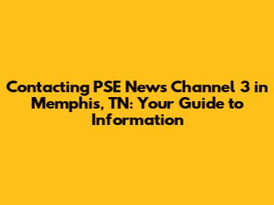 Contacting PSE News Channel 3 in Memphis, TN: Your Guide to Information
