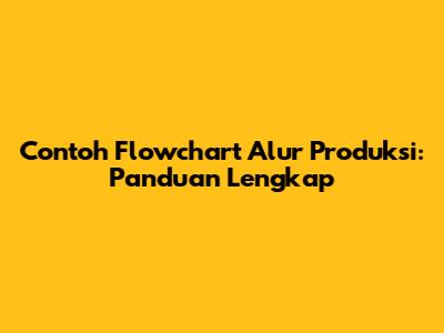Contoh Flowchart Alur Produksi: Panduan Lengkap