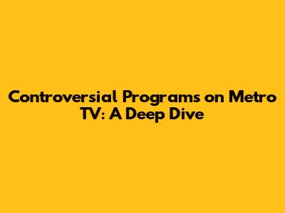 Controversial Programs on Metro TV: A Deep Dive
