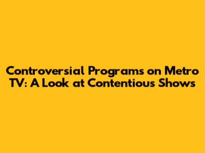 Controversial Programs on Metro TV: A Look at Contentious Shows