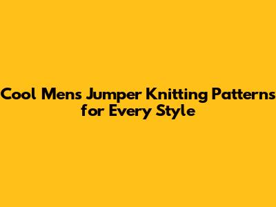 Cool Men's Jumper Knitting Patterns for Every Style