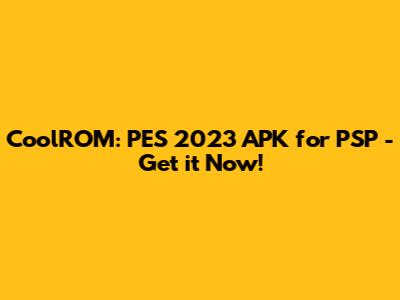 CoolROM: PES 2023 APK for PSP - Get it Now!
