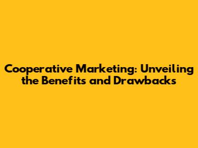 Cooperative Marketing: Unveiling the Benefits and Drawbacks