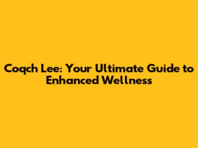 Coqch Lee: Your Ultimate Guide to Enhanced Wellness