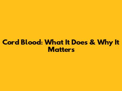 Cord Blood: What It Does & Why It Matters