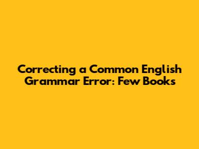 Correcting a Common English Grammar Error: "Few Books"