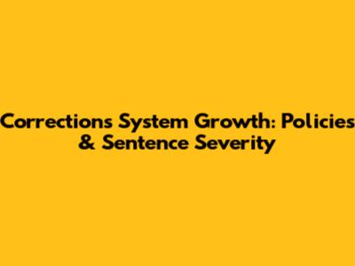 Corrections System Growth: Policies & Sentence Severity