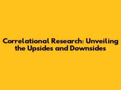 Correlational Research: Unveiling the Upsides and Downsides