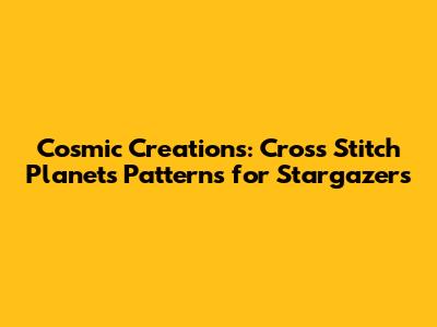 Cosmic Creations: Cross Stitch Planets Patterns for Stargazers