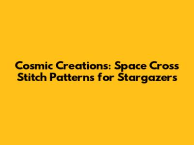 Cosmic Creations: Space Cross Stitch Patterns for Stargazers