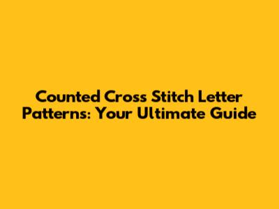 Counted Cross Stitch Letter Patterns: Your Ultimate Guide