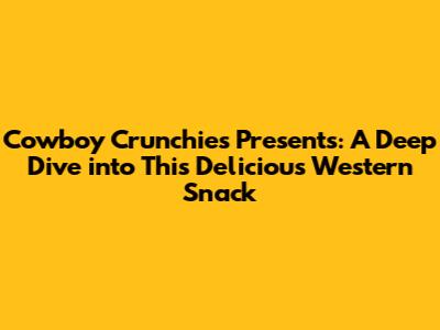 Cowboy Crunchies Presents: A Deep Dive into This Delicious Western Snack