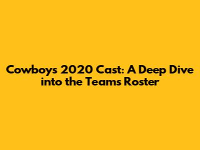 Cowboys 2020 Cast: A Deep Dive into the Team's Roster
