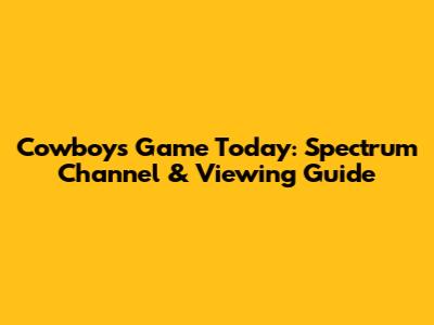 Cowboys Game Today: Spectrum Channel & Viewing Guide