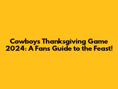 Cowboys Thanksgiving Game 2024: A Fan's Guide to the Feast!