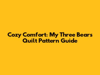 Cozy Comfort: My Three Bears Quilt Pattern Guide