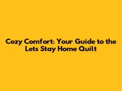 Cozy Comfort: Your Guide to the 'Let's Stay Home' Quilt