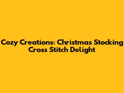 Cozy Creations: Christmas Stocking Cross Stitch Delight