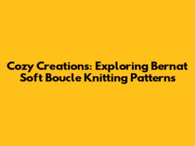 Cozy Creations: Exploring Bernat Soft Boucle Knitting Patterns