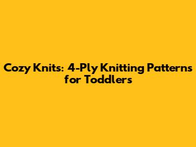 Cozy Knits: 4-Ply Knitting Patterns for Toddlers