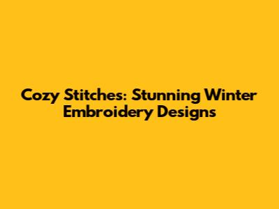 Cozy Stitches: Stunning Winter Embroidery Designs